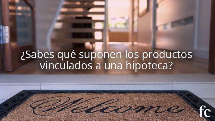 Productos vinculados a una hipoteca: qué son y qué tipos hay